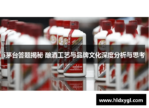 i茅台答题揭秘 酿酒工艺与品牌文化深度分析与思考 i茅台答题揭秘 酿酒工艺与品牌文化深度分析与思考