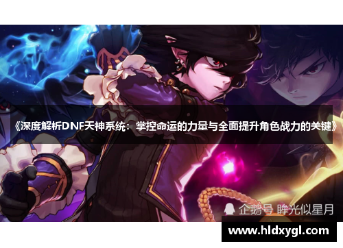 《深度解析DNF天神系统:掌控命运的力量与全面提升角色战力的关键》 《深度解析DNF天神系统:掌控命运的力量与全面提升角色战力的关键》