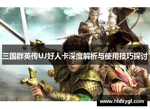 三国群英传UJ好人卡深度解析与使用技巧探讨 三国群英传UJ好人卡深度解析与使用技巧探讨