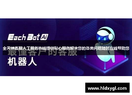 全天候客服人工服务热线提供贴心服务解决您的各类问题随时在线帮助您 全天候客服人工服务热线提供贴心服务解决您的各类问题随时在线帮助您