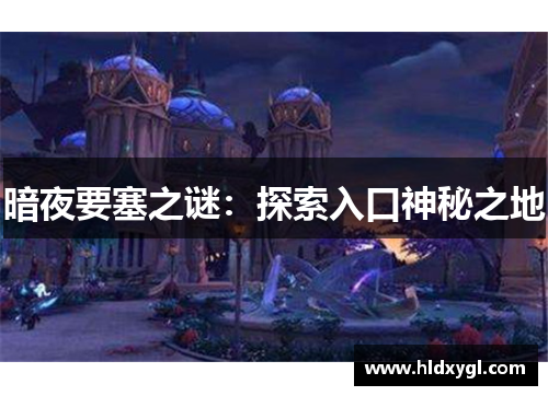暗夜要塞之谜:探索入口神秘之地 暗夜要塞之谜:探索入口神秘之地